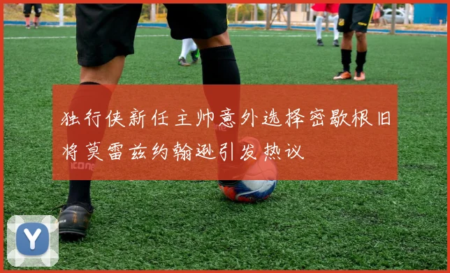 独行侠新任主帅意外选择密歇根旧将莫雷兹约翰逊引发热议