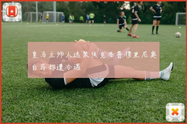 皇马主帅人选聚焦克洛普穆里尼奥自荐却遭冷遇