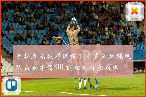 开拓者老板邓顿旗下卡罗来纳飓风队成功夺得NHL斯坦利杯总冠军