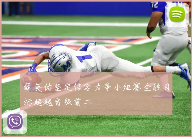 薛英佑坚定信念力争小组赛全胜目标超越晋级前二