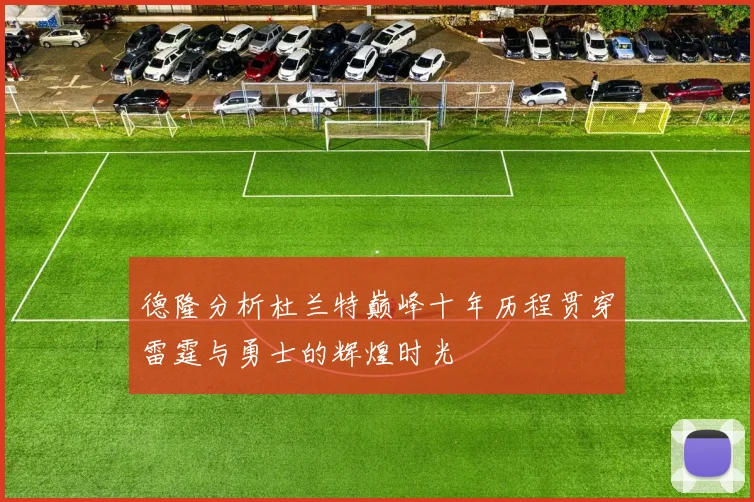 德隆分析杜兰特巅峰十年历程贯穿雷霆与勇士的辉煌时光