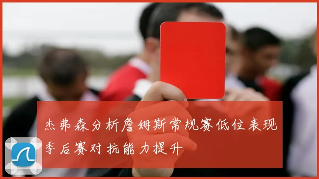杰弗森分析詹姆斯常规赛低位表现季后赛对抗能力提升