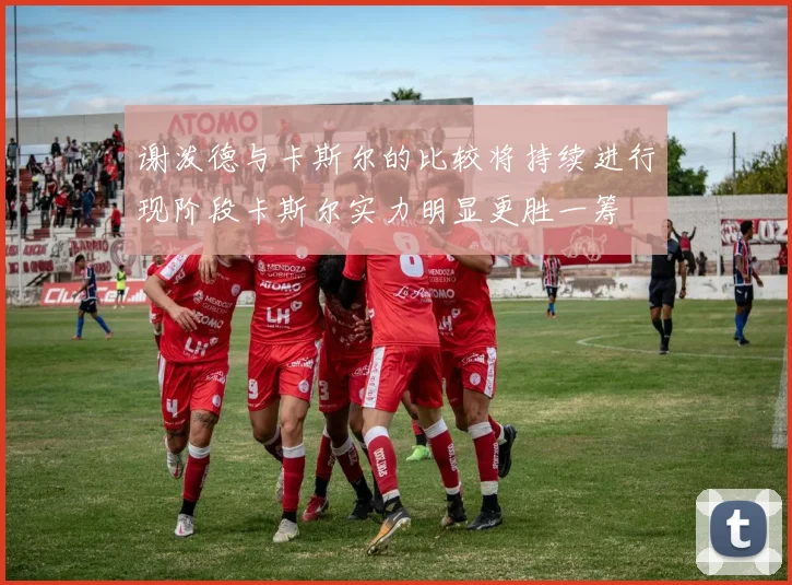 谢泼德与卡斯尔的比较将持续进行现阶段卡斯尔实力明显更胜一筹