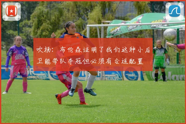 吹杨：布伦森证明了我们这种小后卫能带队夺冠但必须有合适配置