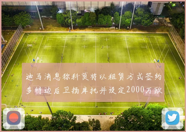迪马消息称科莫将以租赁方式签约多特边后卫扬库托并设定2000万欧买断选项