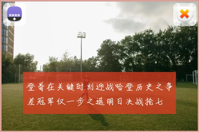 登哥在关键时刻迎战哈登历史之争差冠军仅一步之遥明日决战抢七