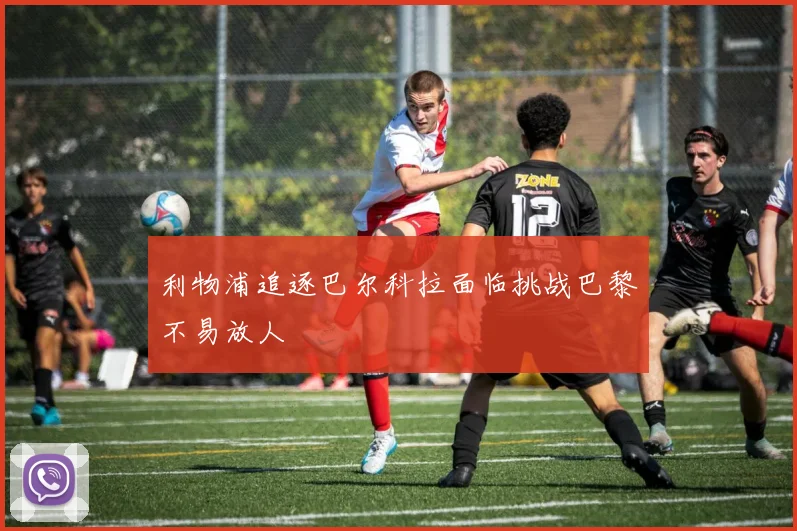 利物浦追逐巴尔科拉面临挑战巴黎不易放人
