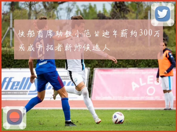 快船首席助教小范甘迪年薪约300万或成开拓者新帅候选人