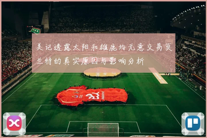 美记透露太阳和雄鹿均无意交易莫兰特的真实原因与影响分析