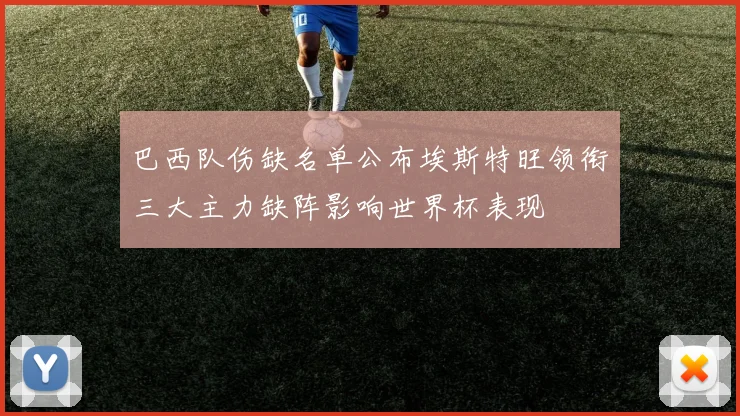 巴西队伤缺名单公布埃斯特旺领衔三大主力缺阵影响世界杯表现