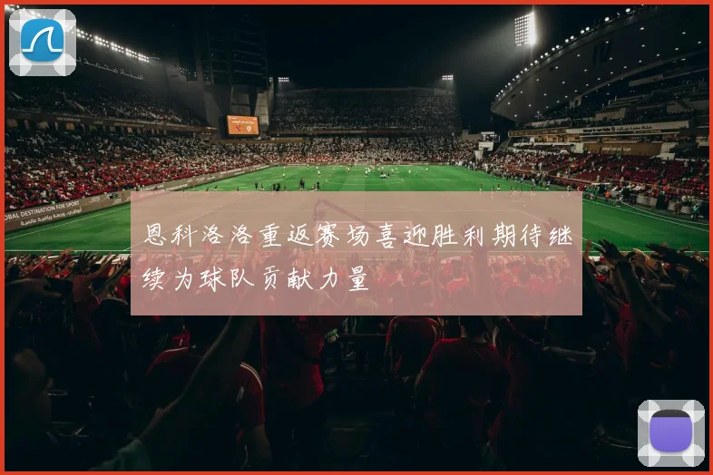 恩科洛洛重返赛场喜迎胜利期待继续为球队贡献力量